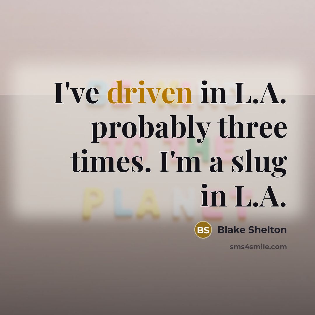 “I've driven in L.A. probably three times. I'm a slug in L.A.” quote by Blake Shelton