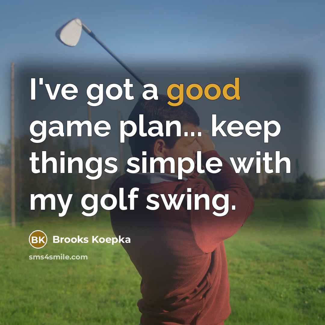 “I've got a good game plan... keep things simple with my golf swing.” quote by Brooks Koepka