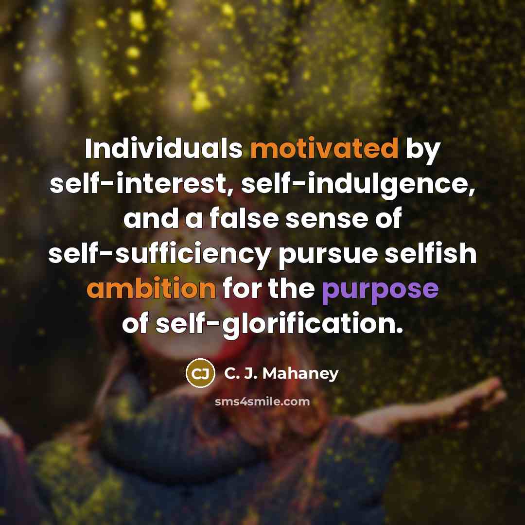 “Individuals motivated by self-interest, self-indulgence, and a false sense of self-sufficiency pursue selfish ambition for the purpose of self-glorification.” quote by C. J. Mahaney