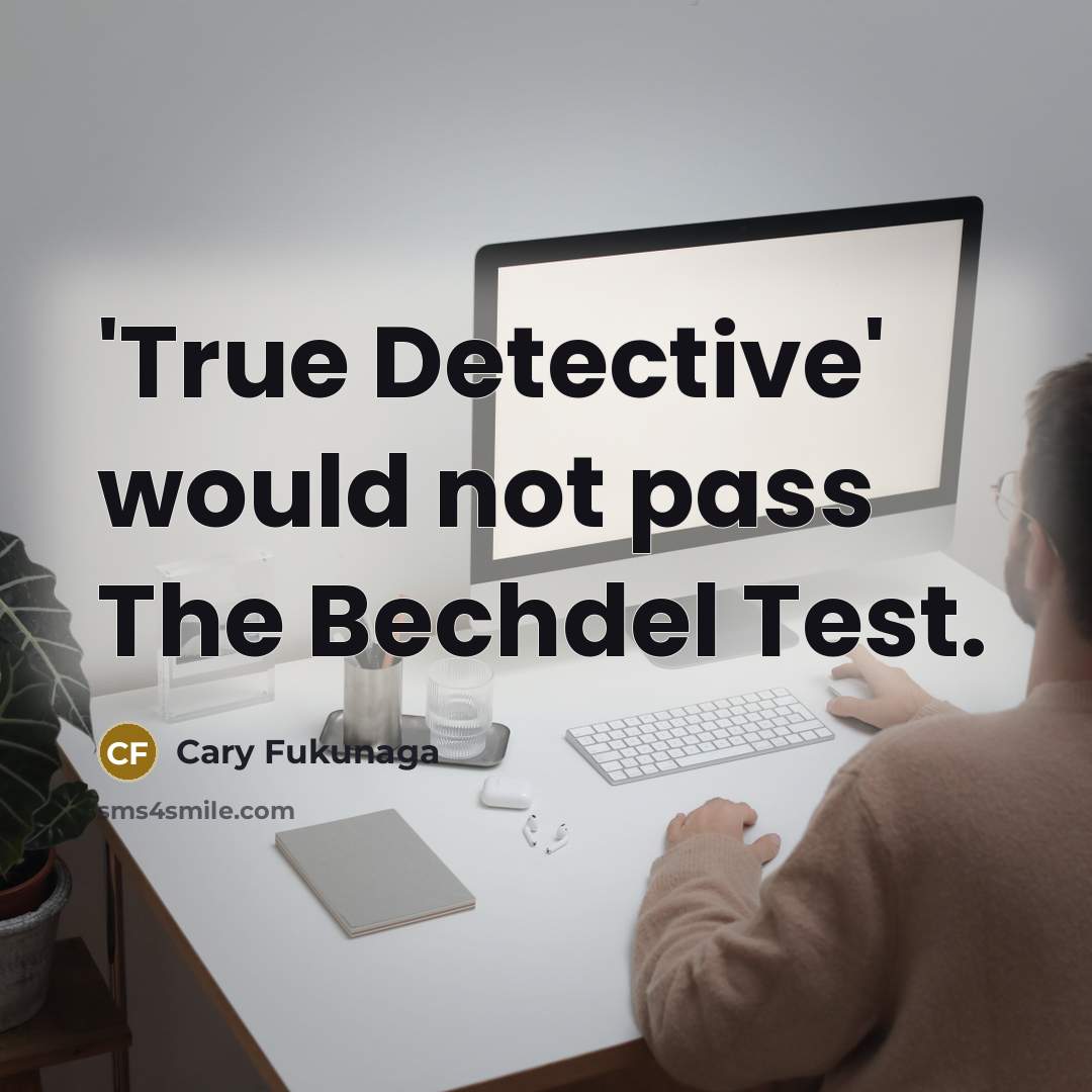 “'True Detective' would not pass The Bechdel Test.” quote by Cary Fukunaga
