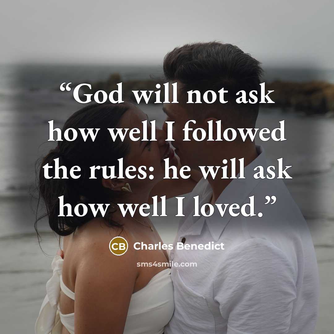 “God will not ask how well I followed the rules: he will ask how well I loved.” quote by Charles Benedict