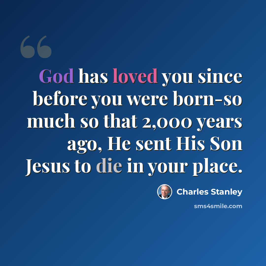 “God has loved you since before you were born-so much so that 2,000 years ago, He sent His Son Jesus to die in your place.” quote by Charles Stanley
