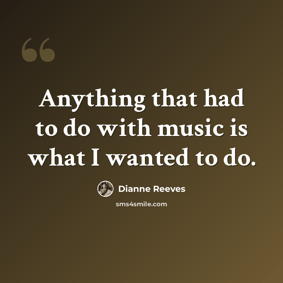 “Anything that had to do with music is what I wanted to do.” quote by Dianne Reeves