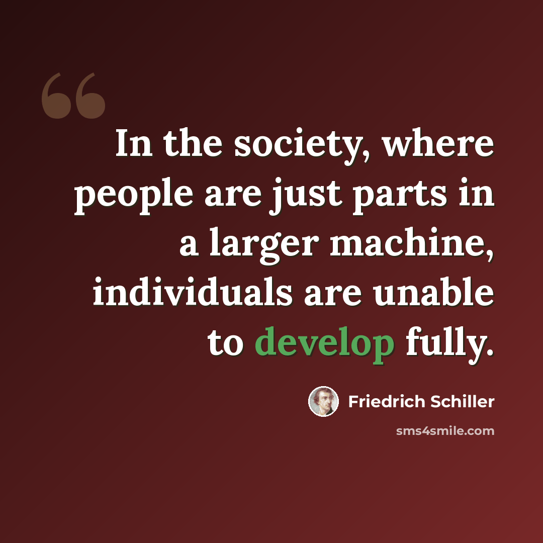 “In the society, where people are just parts in a larger machine, individuals are unable to develop fully.” quote by Friedrich Schiller