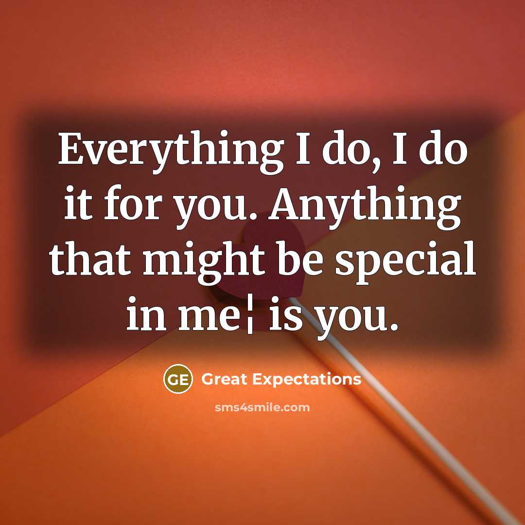 “Everything I do, I do it for you. Anything that might be special in me¦ is you.” quote by Great Expectations