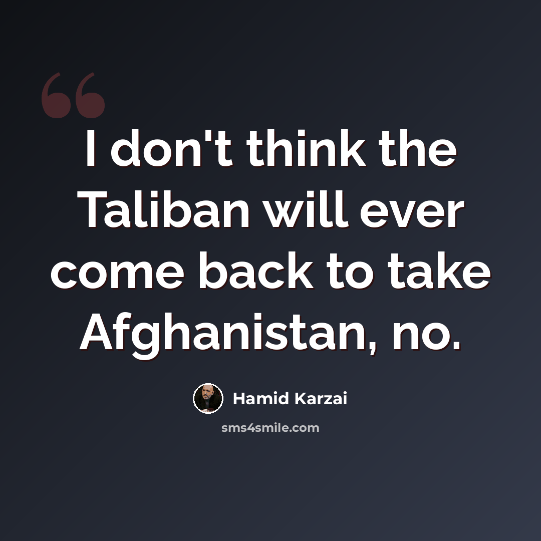 “I don't think the Taliban will ever come back to take Afghanistan, no.” quote by Hamid Karzai