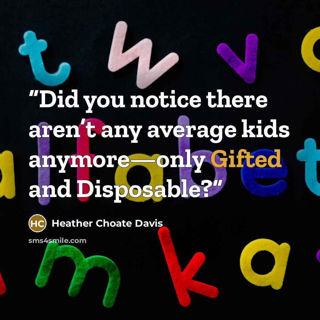 “Did you notice there aren’t any average kids anymore—only Gifted and Disposable?” quote by Heather Choate Davis