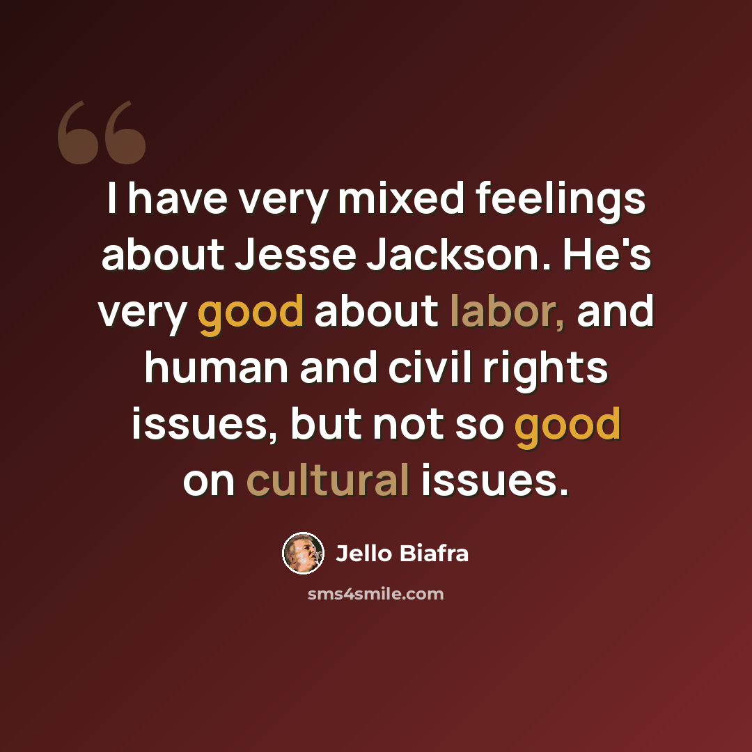 “I have very mixed feelings about Jesse Jackson. He's very good about labor, and human and civil rights issues, but not so good on cultural issues.” quote by Jello Biafra