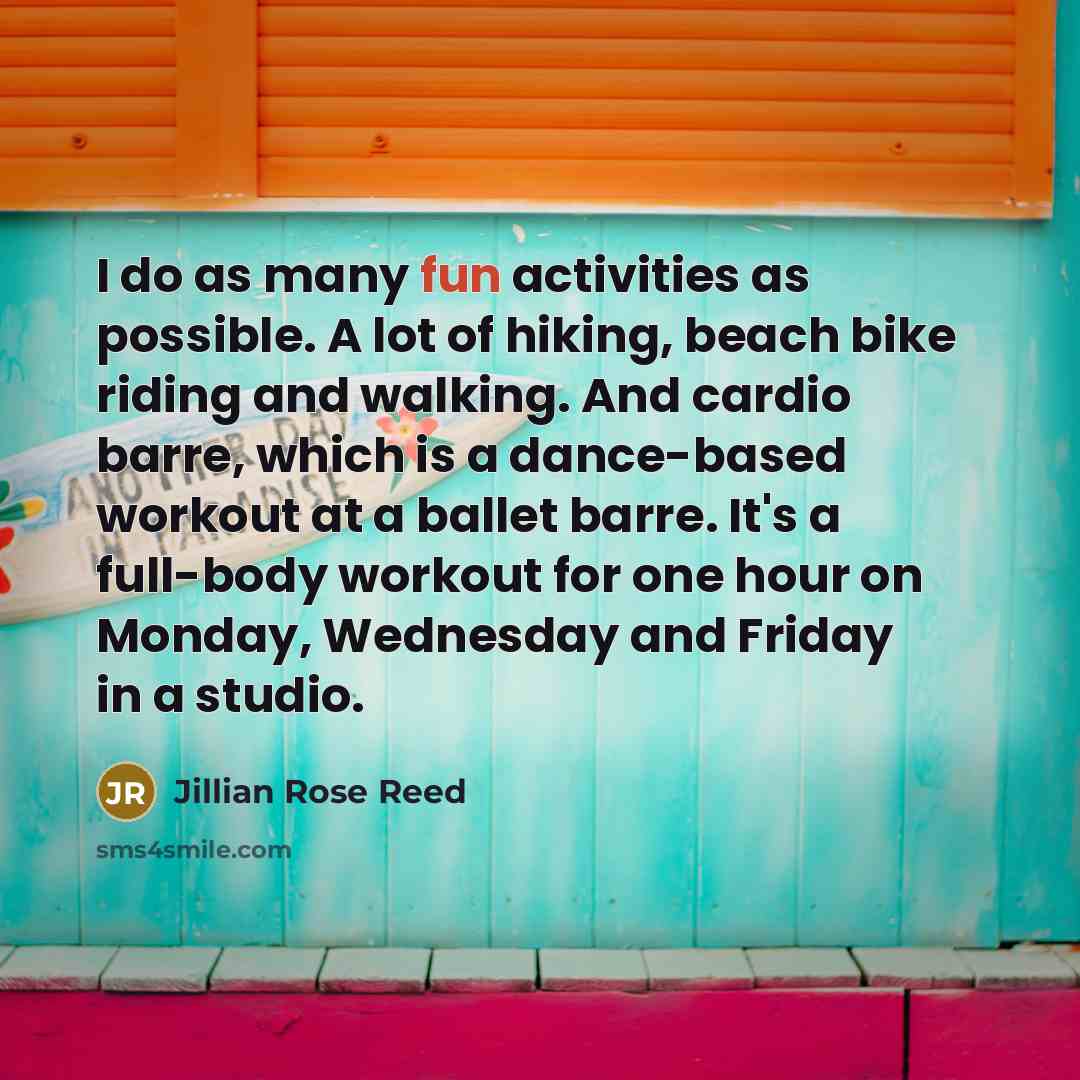 “I do as many fun activities as possible. A lot of hiking, beach bike riding and walking. And cardio barre, which is a dance-based workout at a ballet barre. It's a full-body workout for one hour on Monday, Wednesday and Friday in a studio.” quote by Jillian Rose Reed