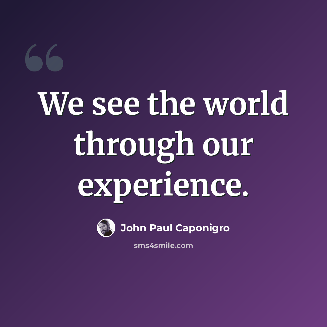 “We see the world through our experience.” quote by John Paul Caponigro