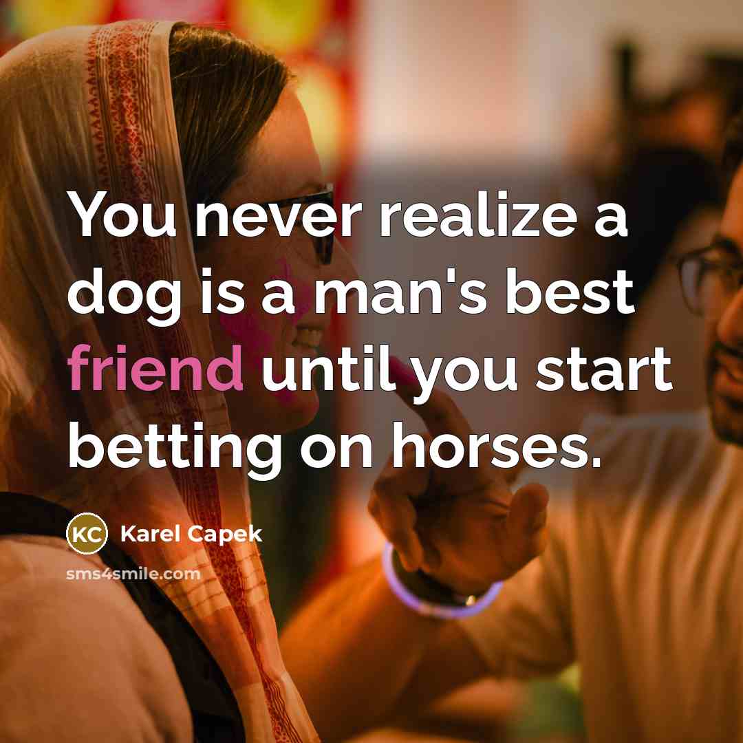 “You never realize a dog is a man's best friend until you start betting on horses.” quote by Karel Capek