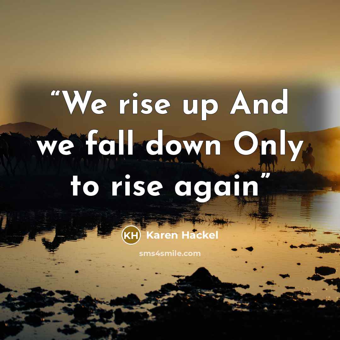 “We rise up And we fall down Only to rise again” quote by Karen Hackel