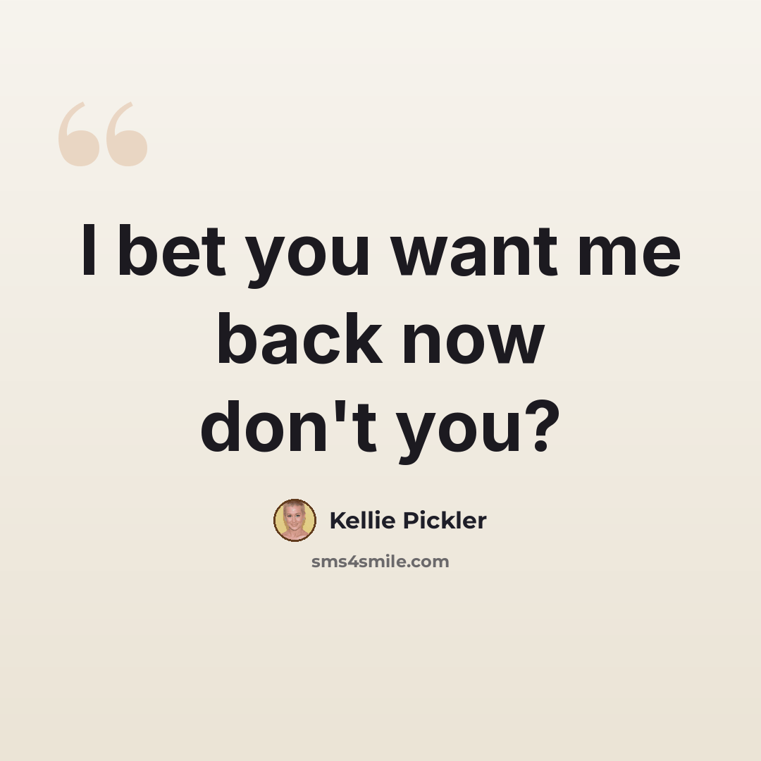 “I bet you want me back now don't you?” quote by Kellie Pickler