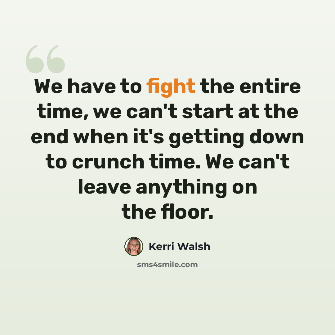 “We have to fight the entire time, we can't start at the end when it's getting down to crunch time. We can't leave anything on the floor.” quote by Kerri Walsh