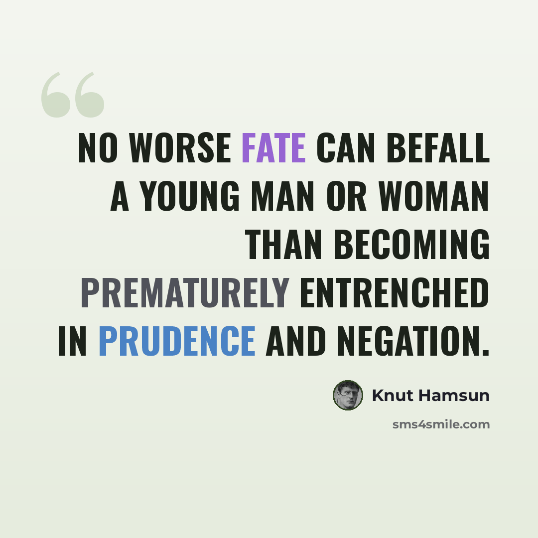 “No worse fate can befall a young man or woman than becoming prematurely entrenched in prudence and negation.” quote by Knut Hamsun