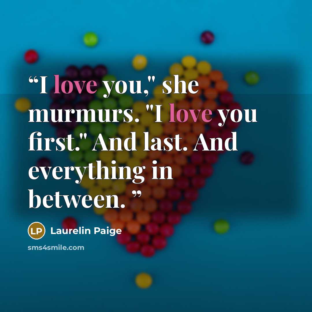 “I love you," she murmurs. "I love you first." And last. And everything in between.” quote by Laurelin Paige