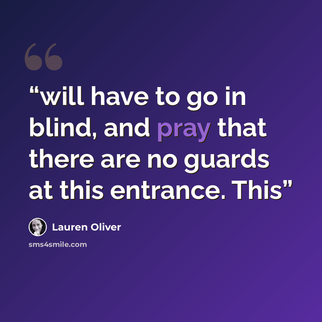 “will have to go in blind, and pray that there are no guards at this entrance. This” quote by Lauren Oliver