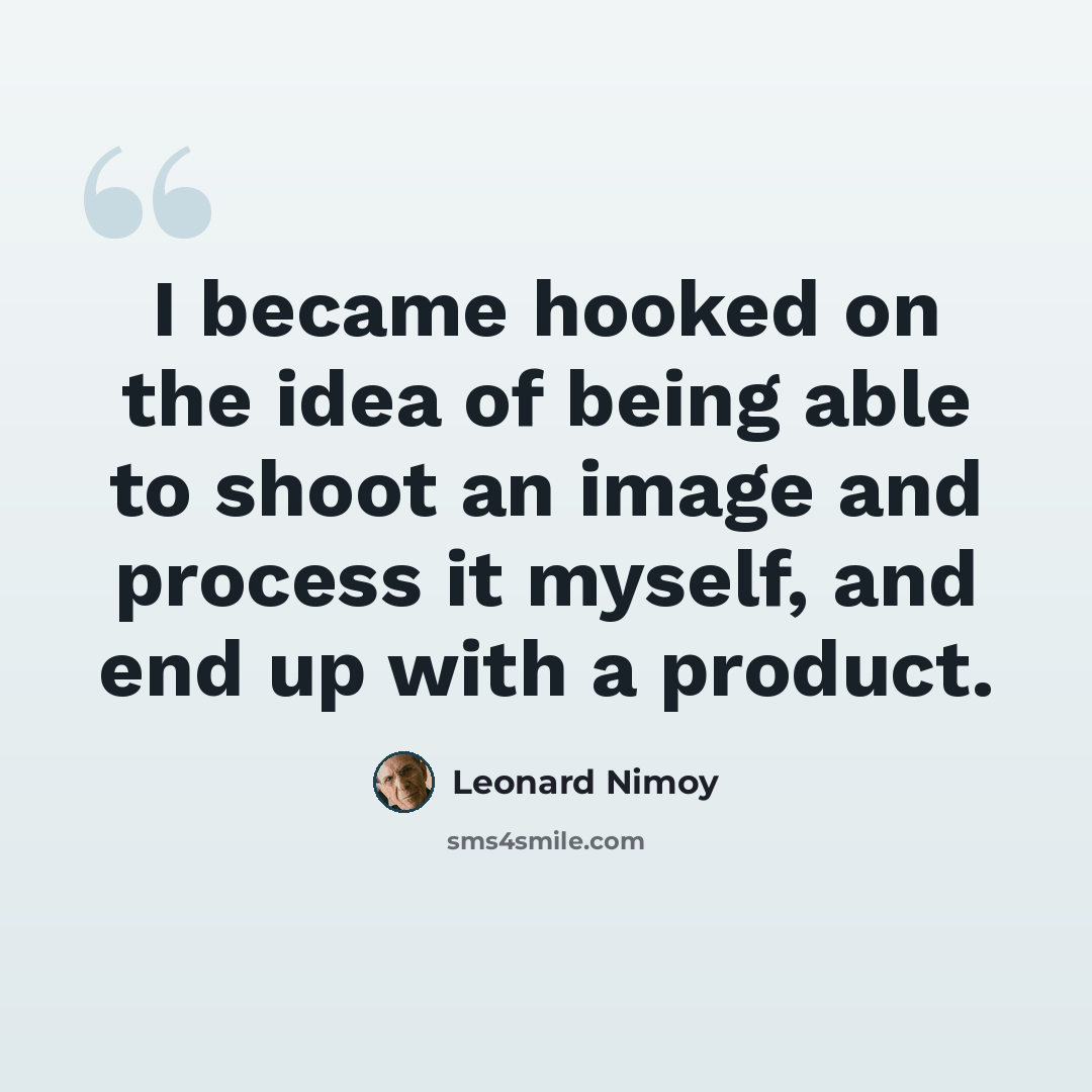 “I became hooked on the idea of being able to shoot an image and process it myself, and end up with a product.” quote by Leonard Nimoy