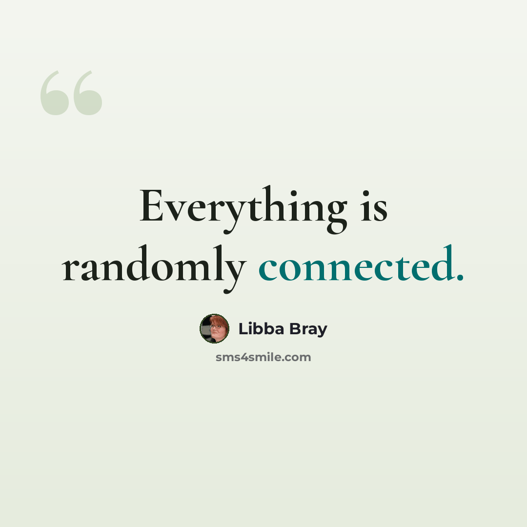“Everything is randomly connected.” quote by Libba Bray
