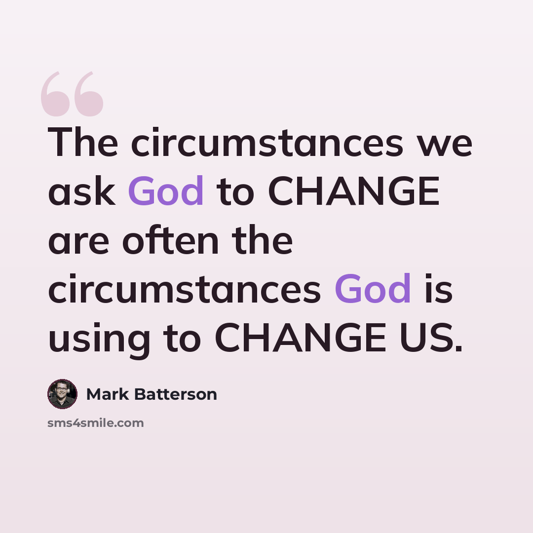 “The circumstances we ask God to CHANGE are often the circumstances God is using to CHANGE US.” quote by Mark Batterson