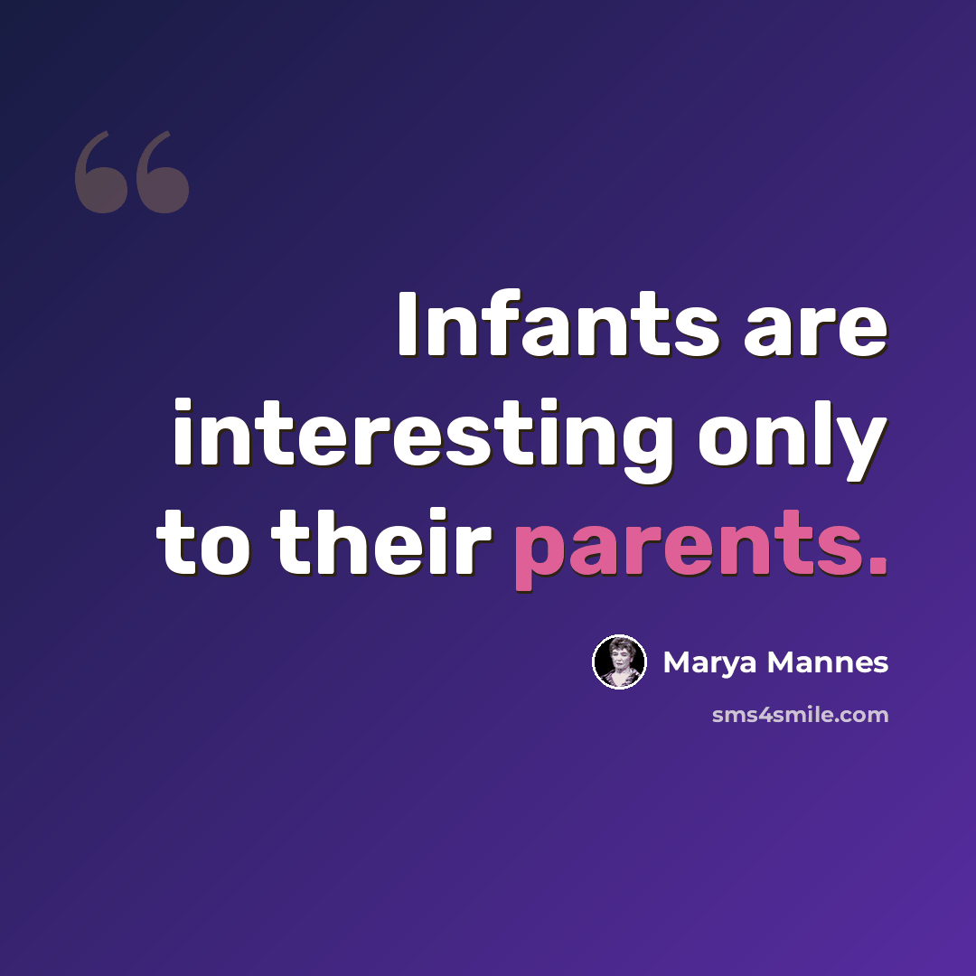 “Infants are interesting only to their parents.” quote by Marya Mannes