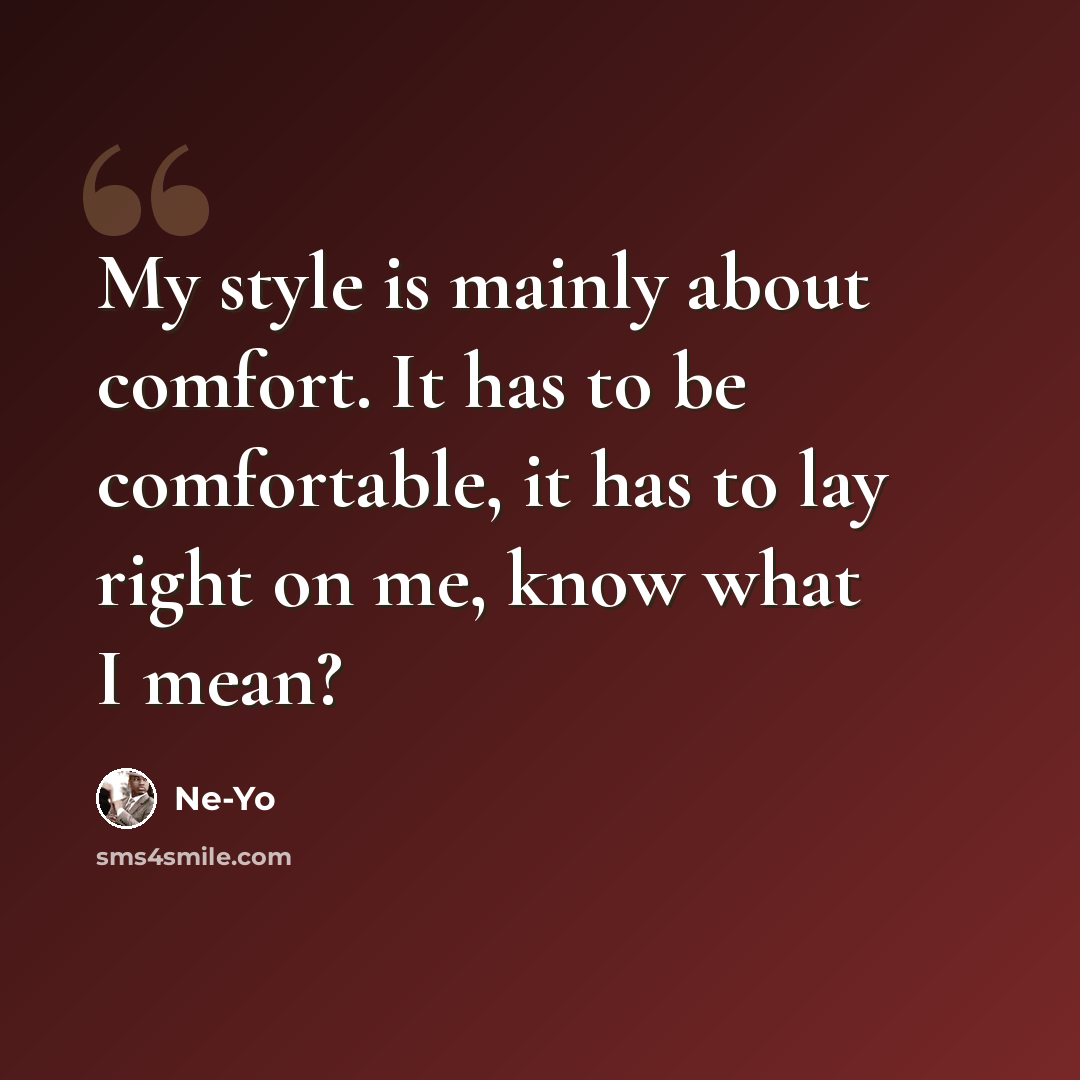 “My style is mainly about comfort. It has to be comfortable, it has to lay right on me, know what I mean?” quote by Ne-Yo