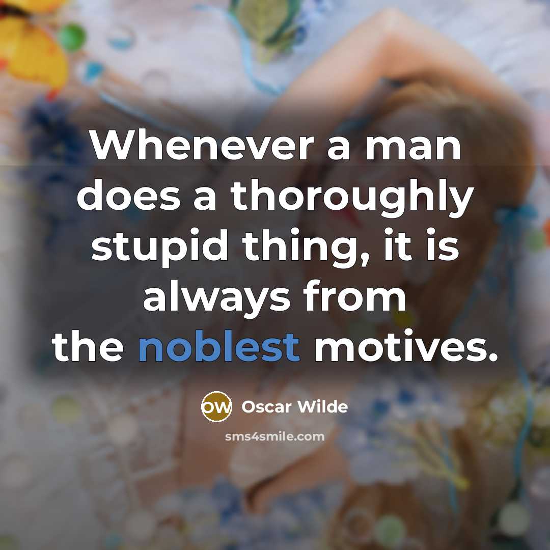 “Whenever a man does a thoroughly stupid thing, it is always from the noblest motives.” quote by Oscar Wilde