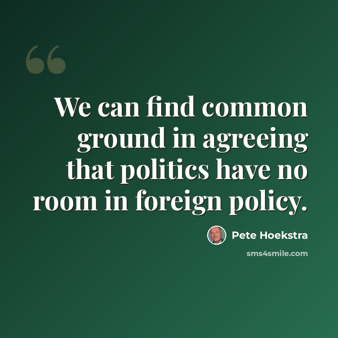 “We can find common ground in agreeing that politics have no room in foreign policy.” quote by Pete Hoekstra