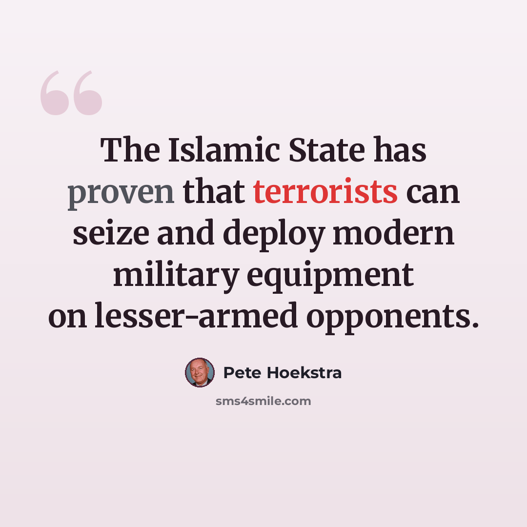 “The Islamic State has proven that terrorists can seize and deploy modern military equipment on lesser-armed opponents.” quote by Pete Hoekstra