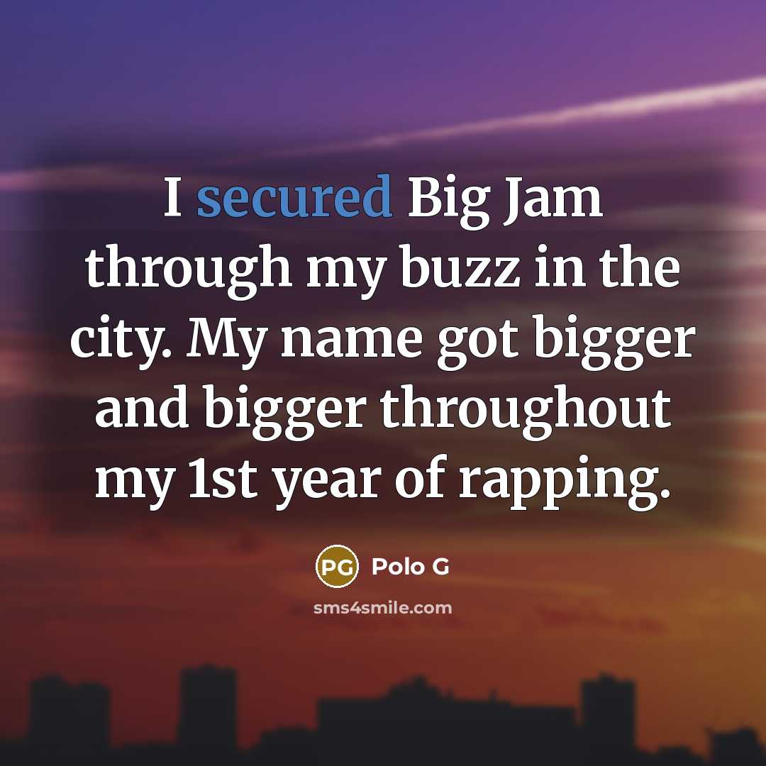 “I secured Big Jam through my buzz in the city. My name got bigger and bigger throughout my 1st year of rapping.” quote by Polo G