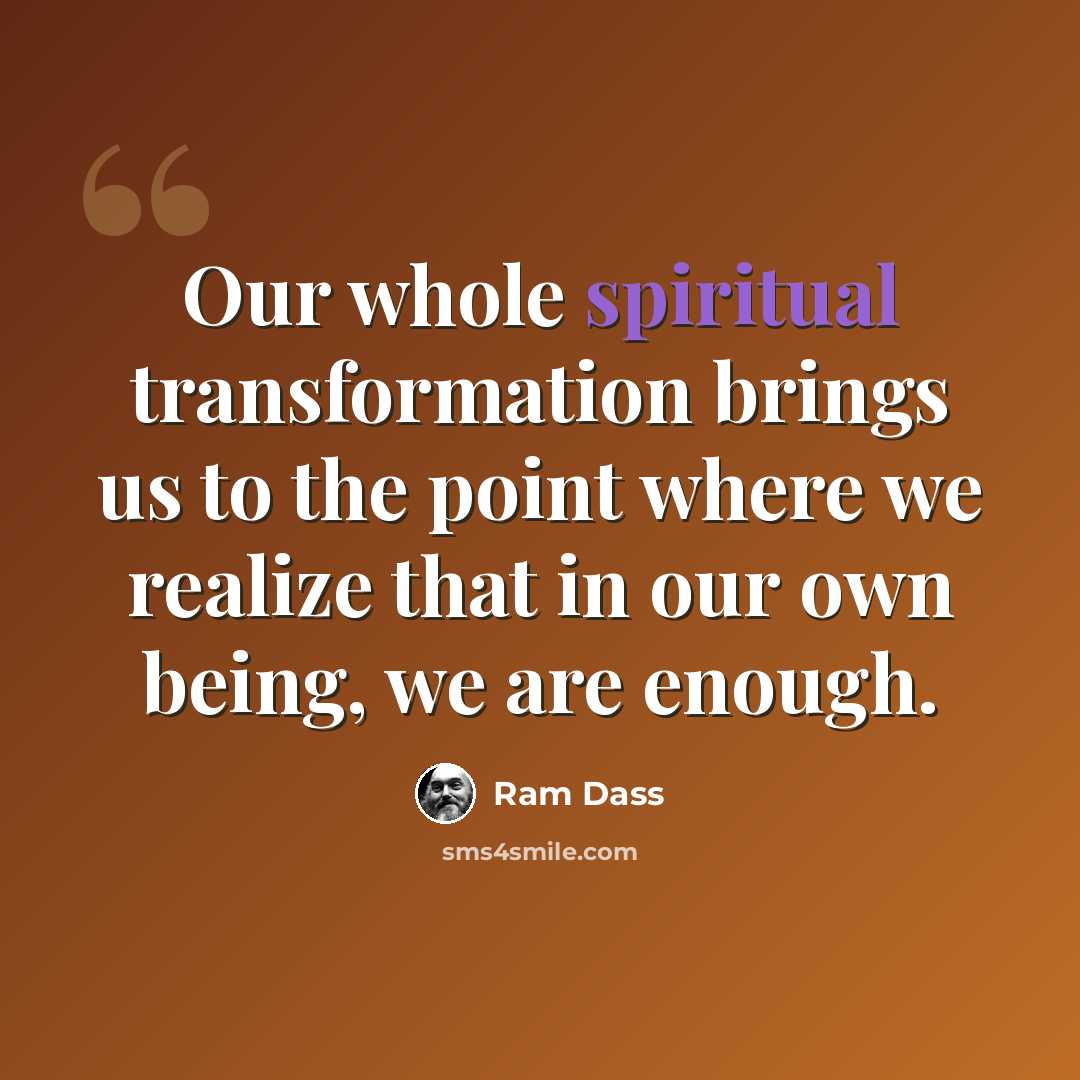 “Our whole spiritual transformation brings us to the point where we realize that in our own being, we are enough.” quote by Ram Dass