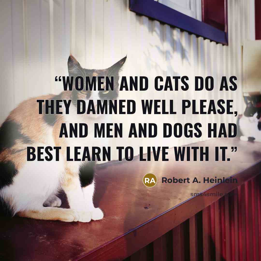 “Women and cats do as they damned well please, and men and dogs had best learn to live with it.” quote by Robert A. Heinlein