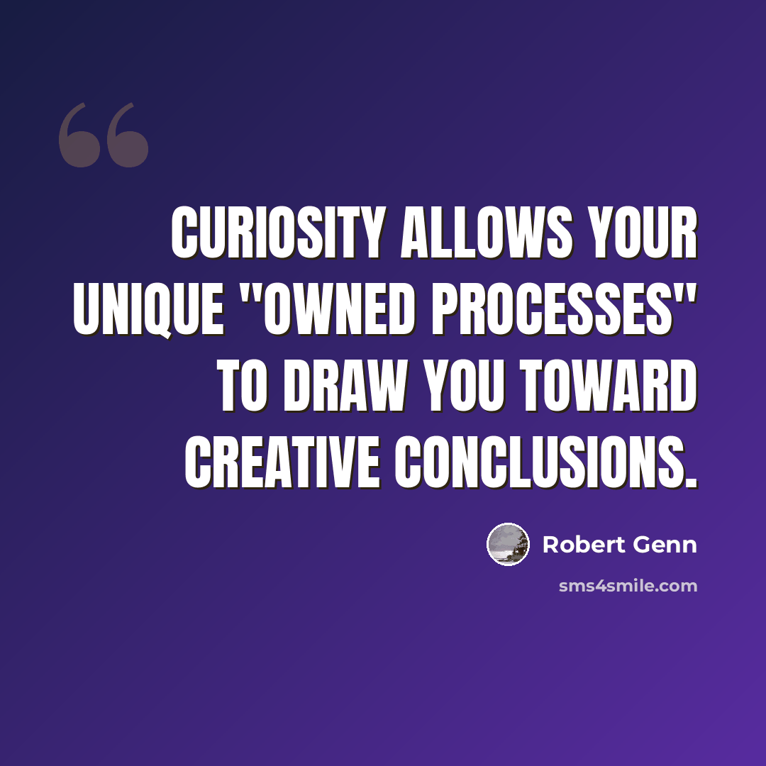 “Curiosity allows your unique "owned processes" to draw you toward creative conclusions.” quote by Robert Genn