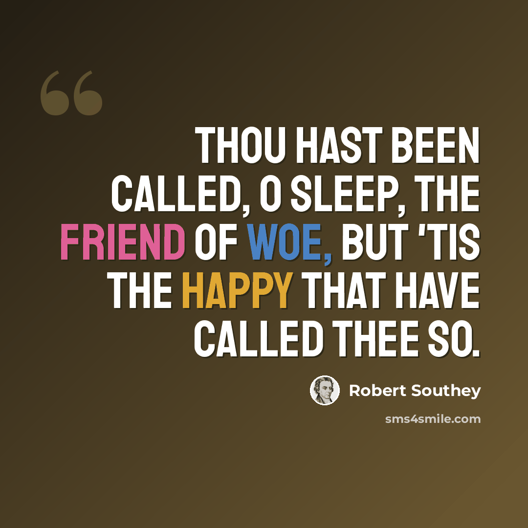 “Thou hast been called, O sleep, the friend of woe, But 'tis the happy that have called thee so.” quote by Robert Southey