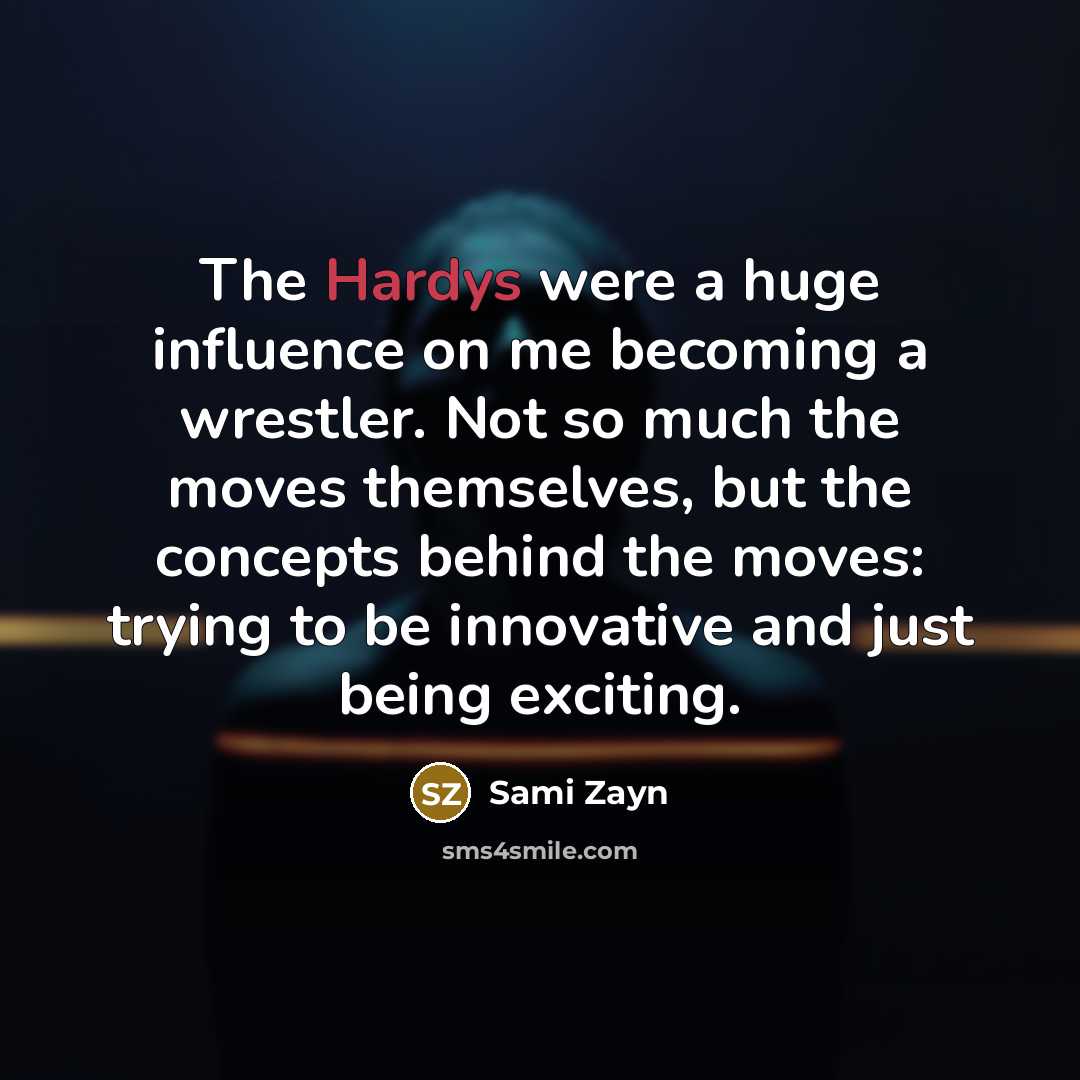 “The Hardys were a huge influence on me becoming a wrestler. Not so much the moves themselves, but the concepts behind the moves: trying to be innovative and just being exciting.” quote by Sami Zayn
