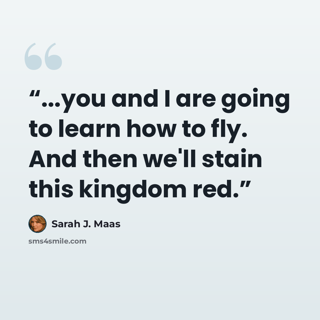 “...you and I are going to learn how to fly. And then we'll stain this kingdom red.” quote by Sarah J. Maas