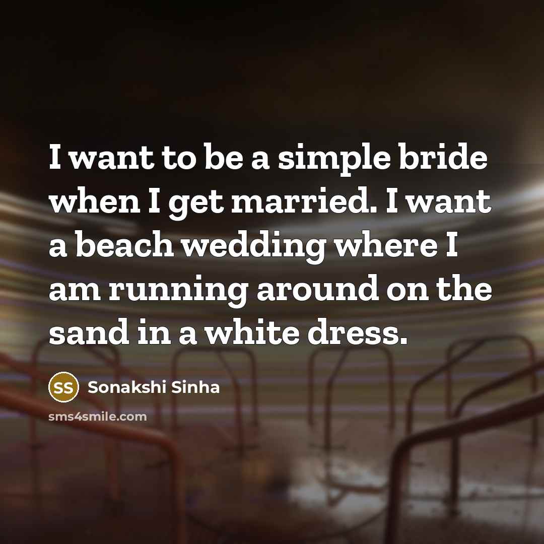 “I want to be a simple bride when I get married. I want a beach wedding where I am running around on the sand in a white dress.” quote by Sonakshi Sinha