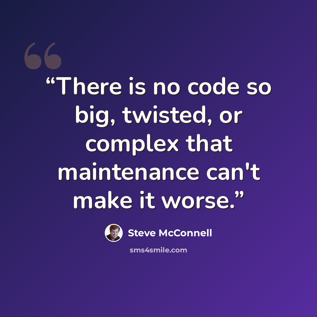 “There is no code so big, twisted, or complex that maintenance can't make it worse.” quote by Steve McConnell