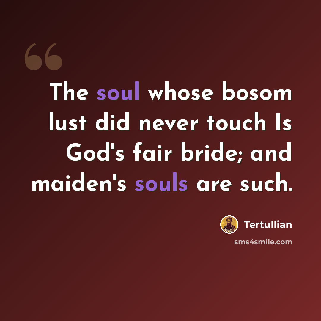 “The soul whose bosom lust did never touch Is God's fair bride; and maiden's souls are such.” quote by Tertullian