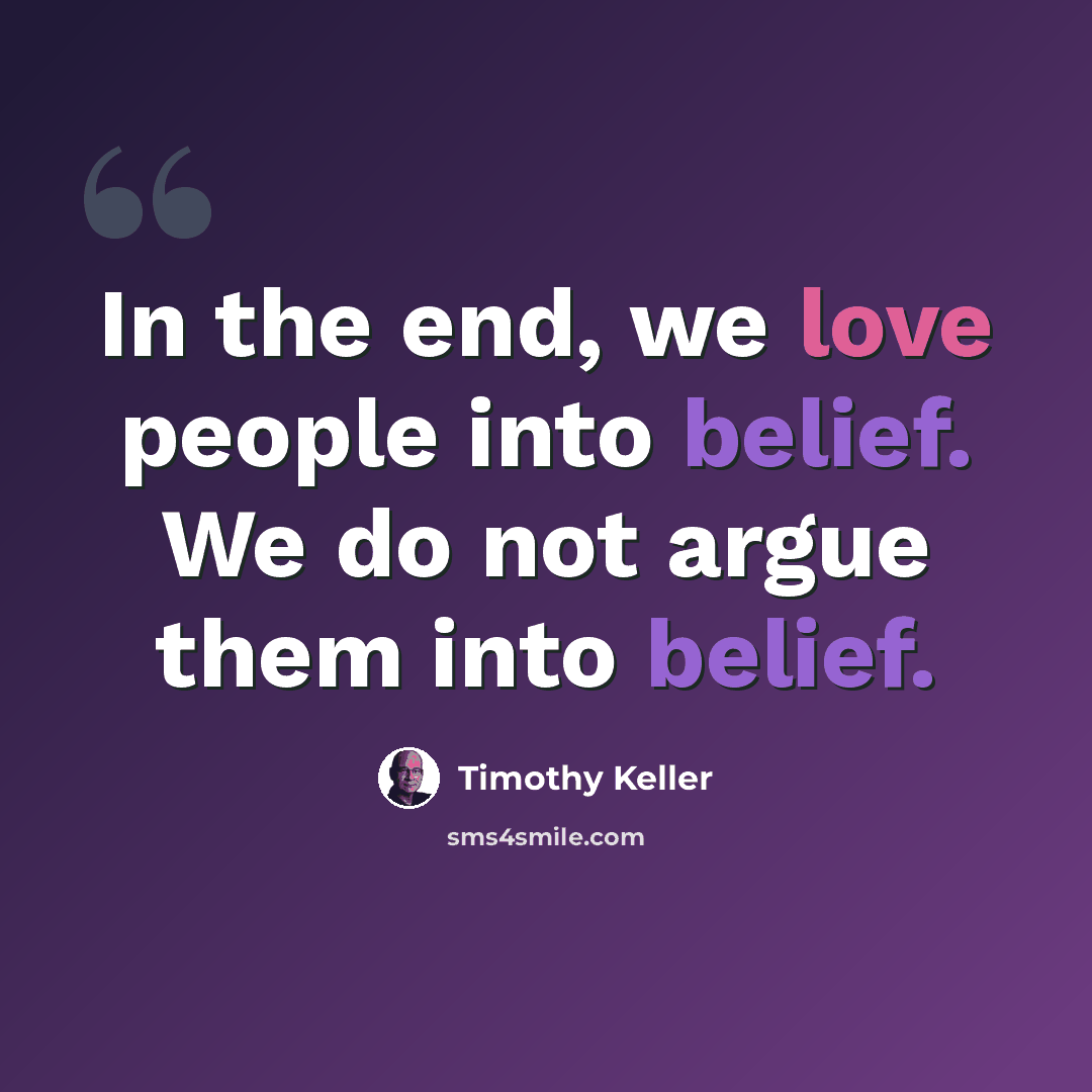 “In the end, we love people into belief. We do not argue them into belief.” quote by Timothy Keller
