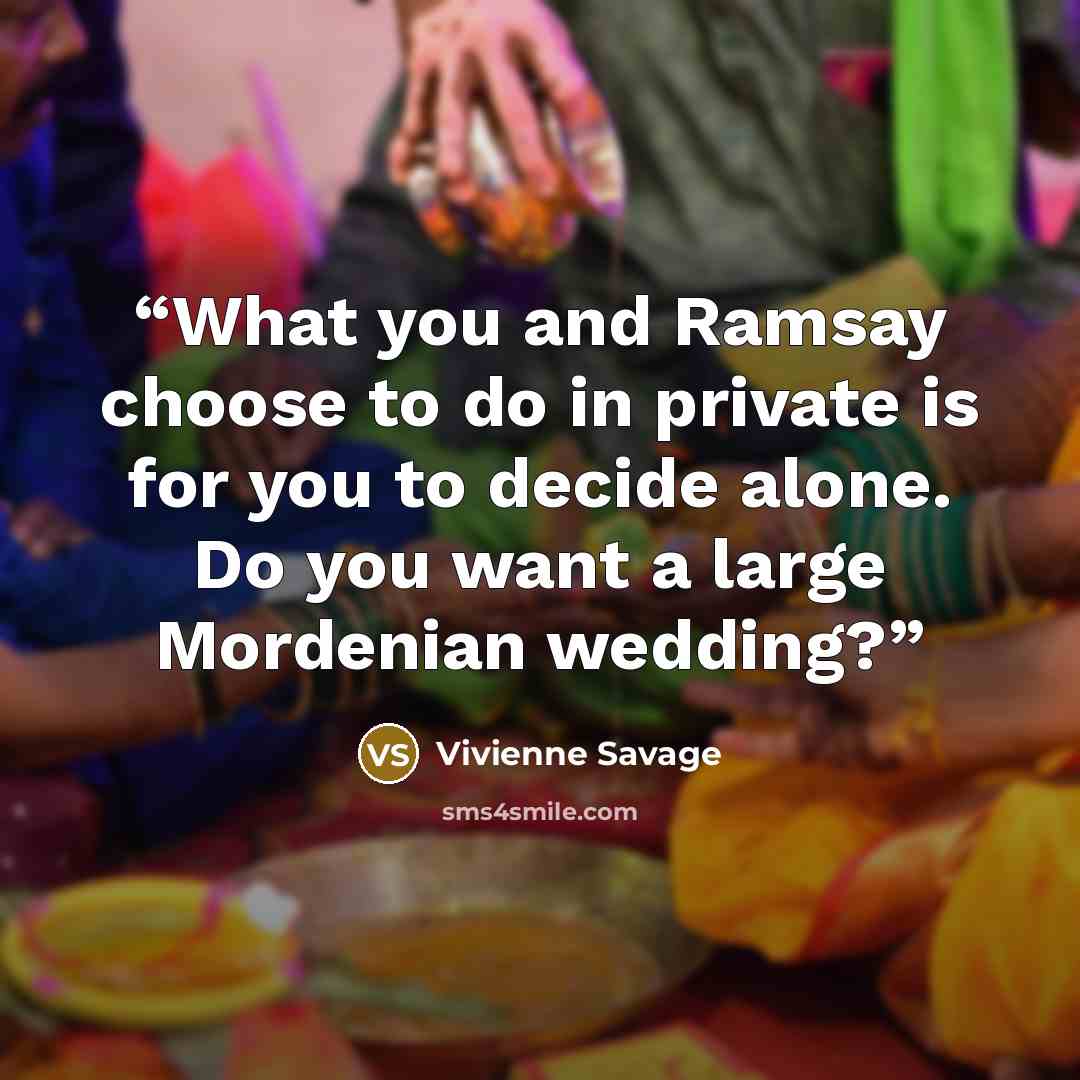 “What you and Ramsay choose to do in private is for you to decide alone. Do you want a large Mordenian wedding?” quote by Vivienne Savage