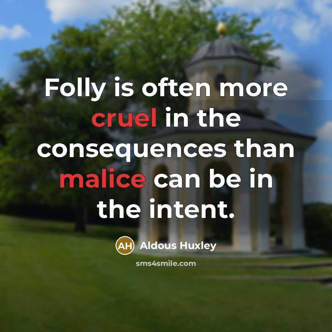 “Folly is often more cruel in the consequences than malice can be in the intent.” quote by Aldous Huxley