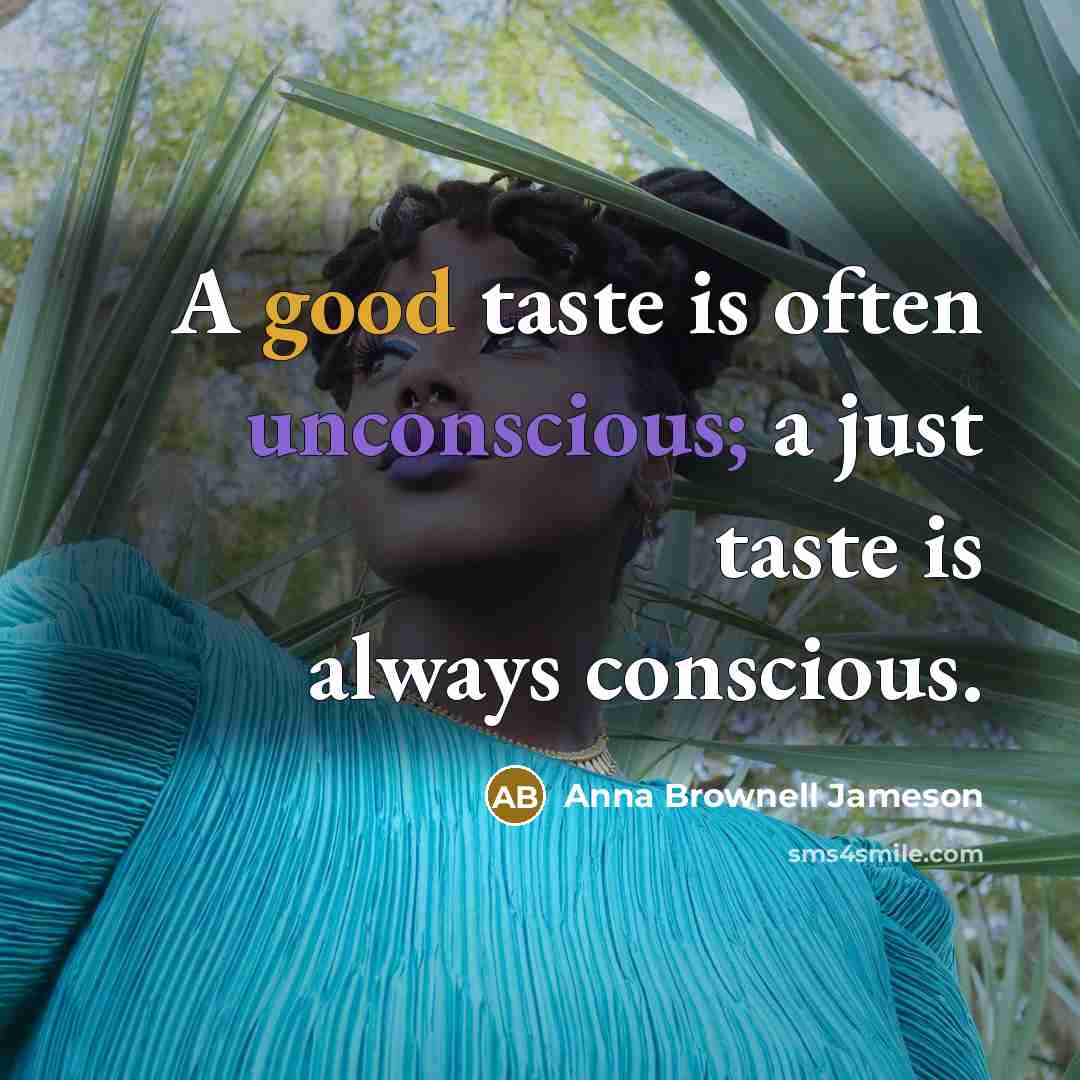 “A good taste is often unconscious; a just taste is always conscious.” quote by Anna Brownell Jameson