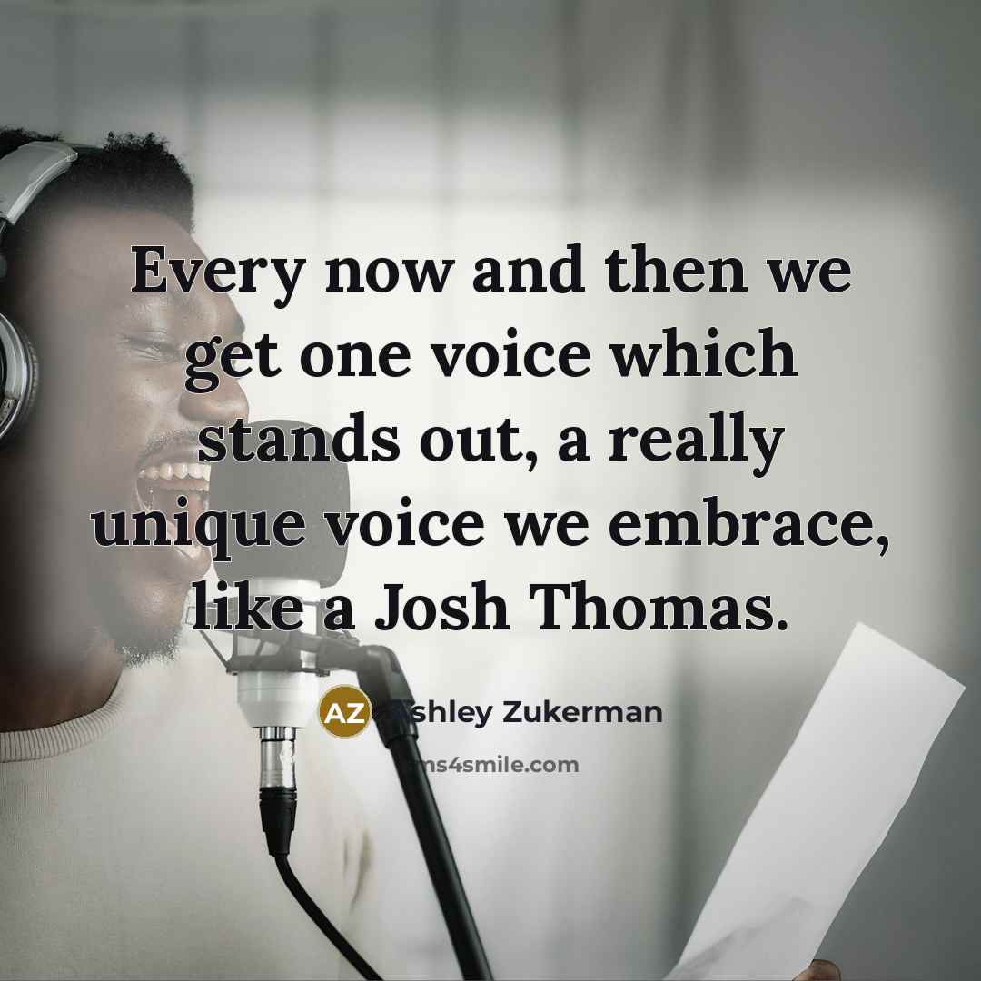 “Every now and then we get one voice which stands out, a really unique voice we embrace, like a Josh Thomas.” quote by Ashley Zukerman