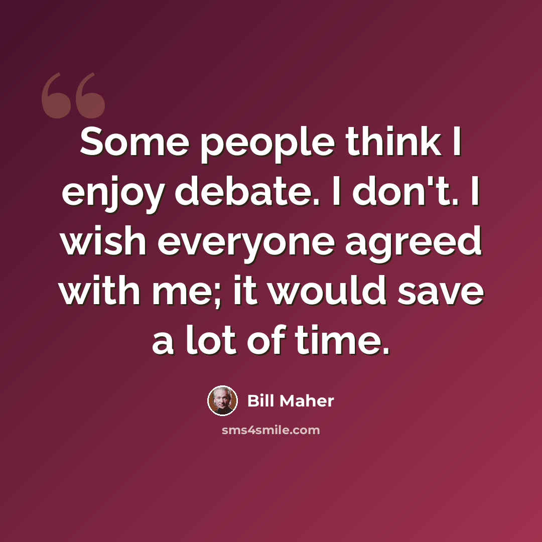 “Some people think I enjoy debate. I don't. I wish everyone agreed with me; it would save a lot of time.” quote by Bill Maher