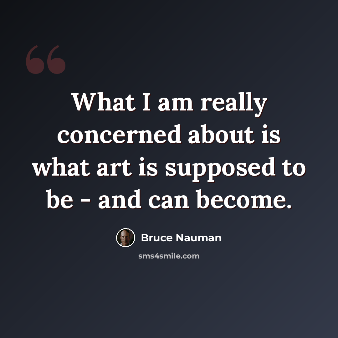 “What I am really concerned about is what art is supposed to be - and can become.” quote by Bruce Nauman