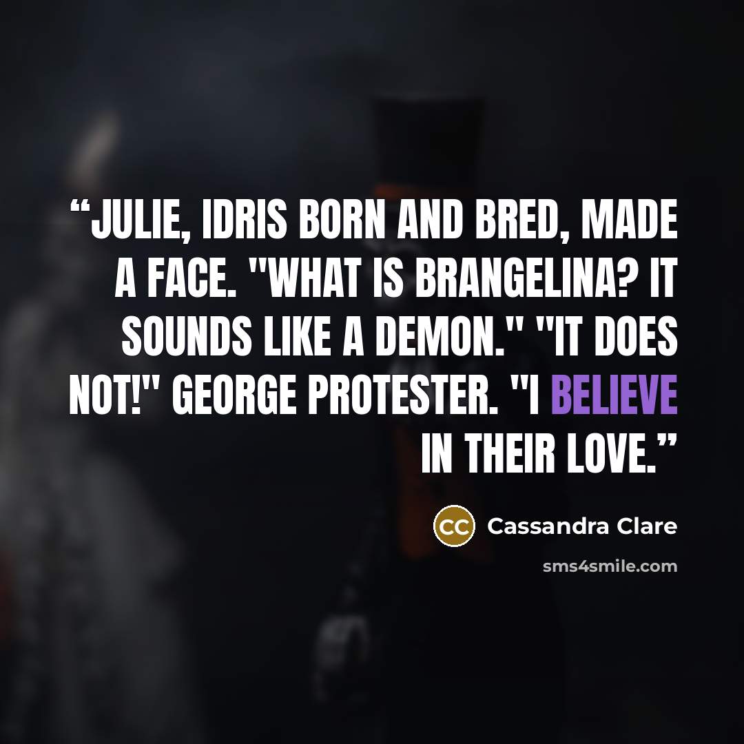“Julie, Idris born and bred, made a face. "What is Brangelina? It sounds like a demon." "It does not!" George protester. "I believe in their love.” quote by Cassandra Clare