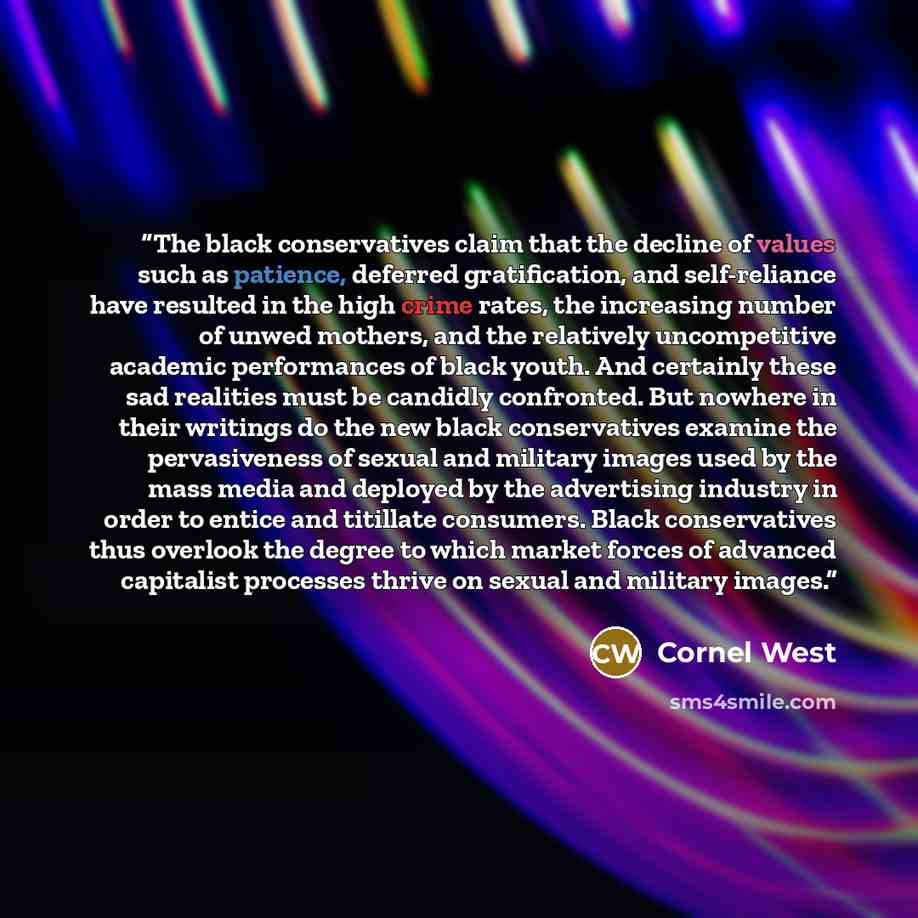“The black conservatives claim that the decline of values such as patience, deferred gratification, and self-reliance have resulted in the high crime rates, the increasing number of unwed mothers, and the relatively uncompetitive academic performances of black youth. And certainly these sad…” quote by Cornel West