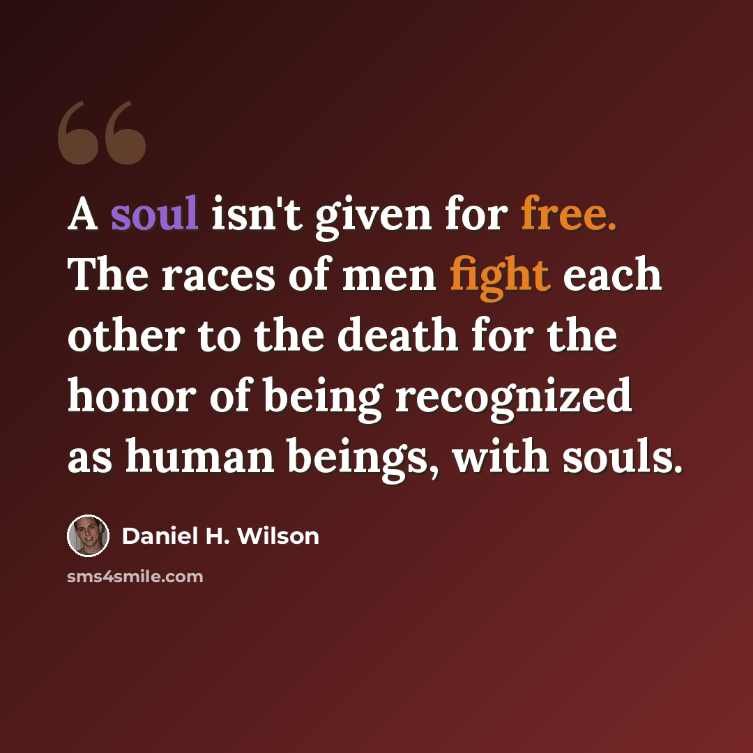 “A soul isn't given for free. The races of men fight each other to the death for the honor of being recognized as human beings, with souls.” quote by Daniel H. Wilson