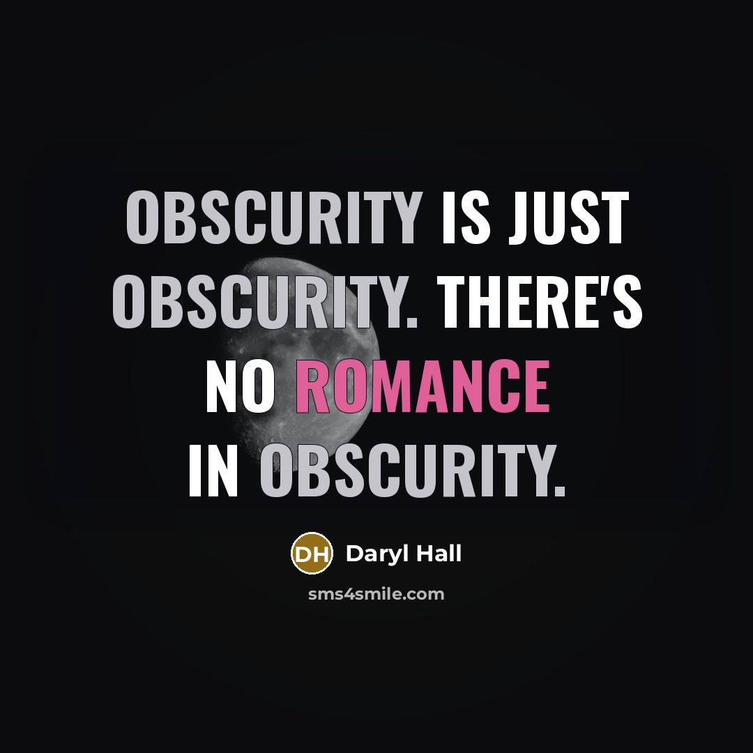 “Obscurity is just obscurity. There's no romance in obscurity.” quote by Daryl Hall